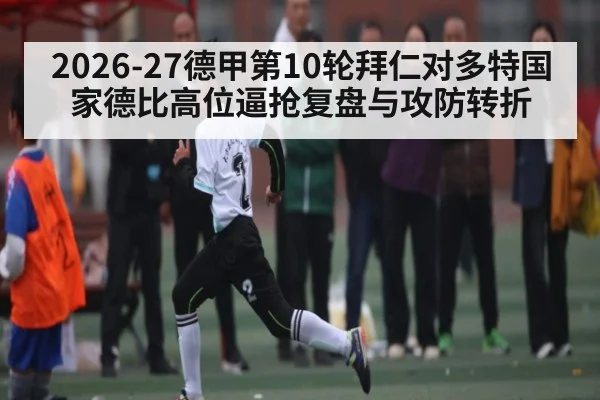 2026-27德甲第10轮拜仁对多特国家德比高位逼抢复盘与攻防转折